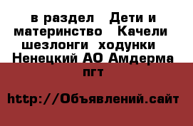  в раздел : Дети и материнство » Качели, шезлонги, ходунки . Ненецкий АО,Амдерма пгт